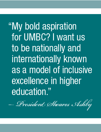 A quote by Valerie Sheares Ashby; "My bold aspiration for UMBC? I want us to be nationally and internationally known as a model of inclusive excellence in higher education."