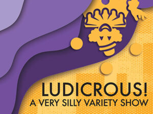 Graphic in purple and yellow featuring a stylized jester icon and the text LUDICROUS! A VERY SILLY VARIETY SHOW.